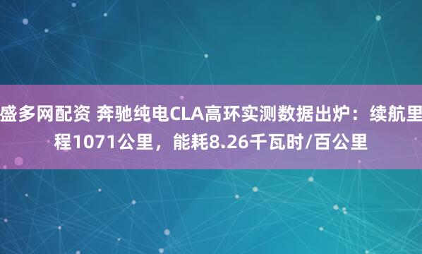 盛多网配资 奔驰纯电CLA高环实测数据出炉：续航里程1071公里，能耗8.26千瓦时/百公里