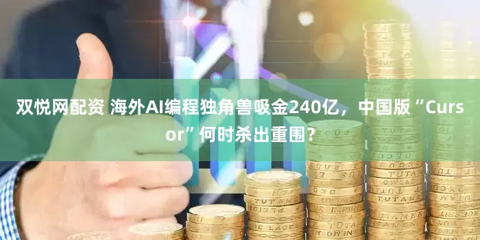 双悦网配资 海外AI编程独角兽吸金240亿，中国版“Cursor”何时杀出重围？