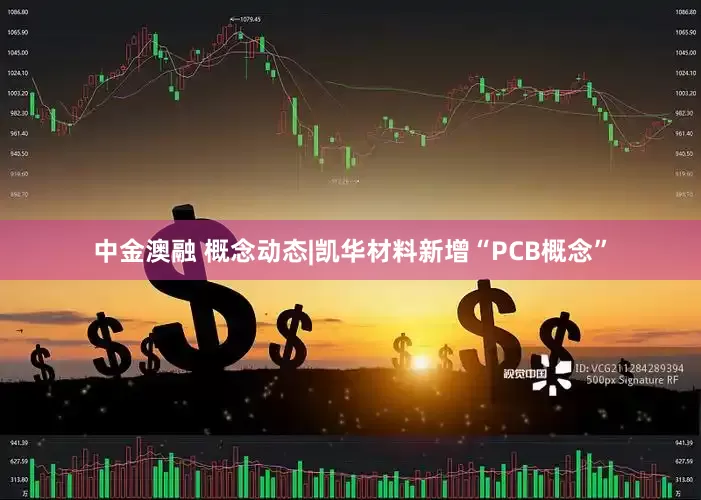 中金澳融 概念动态|凯华材料新增“PCB概念”
