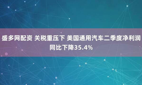 盛多网配资 关税重压下 美国通用汽车二季度净利润同比下降35.4%