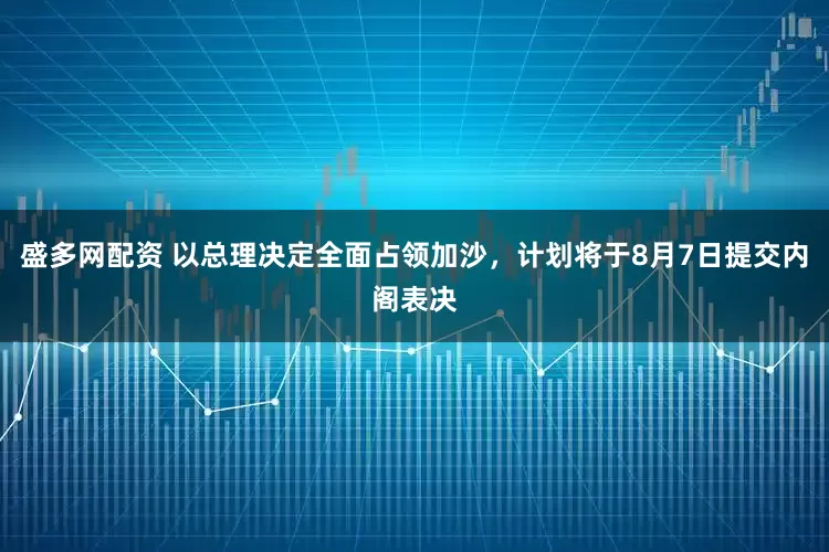 盛多网配资 以总理决定全面占领加沙，计划将于8月7日提交内阁表决