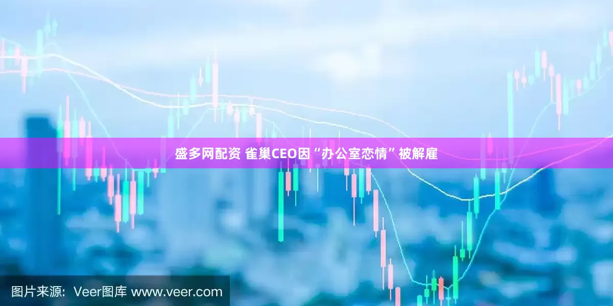 盛多网配资 雀巢CEO因“办公室恋情”被解雇