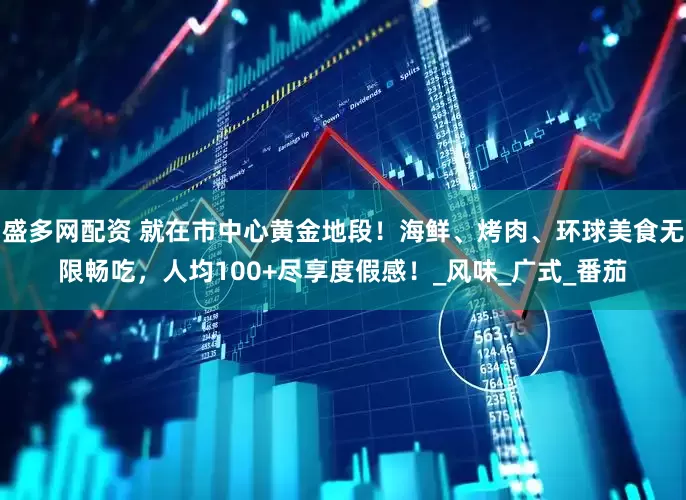 盛多网配资 就在市中心黄金地段！海鲜、烤肉、环球美食无限畅吃，人均100+尽享度假感！_风味_广式_番茄