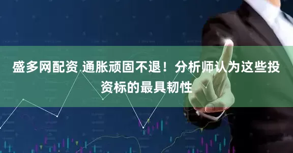 盛多网配资 通胀顽固不退！分析师认为这些投资标的最具韧性