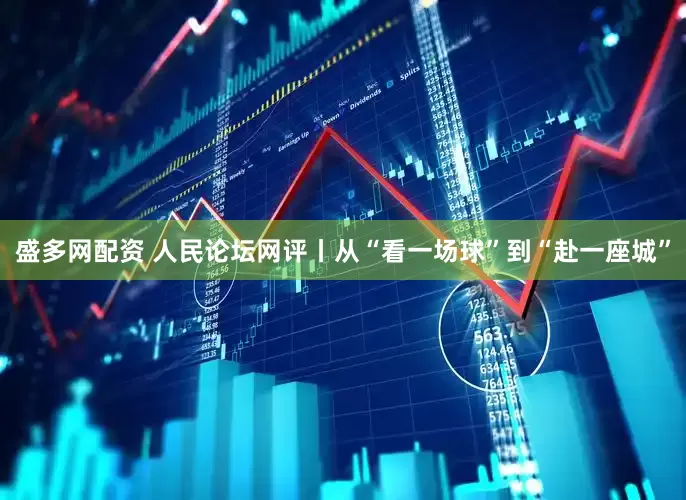 盛多网配资 人民论坛网评丨从“看一场球”到“赴一座城”