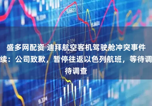 盛多网配资 迪拜航空客机驾驶舱冲突事件后续：公司致歉，暂停往返以色列航班，等待调查